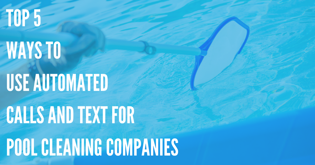 Top 5 Ways Pool Cleaning Companies Can Use Automated Calls and Texts