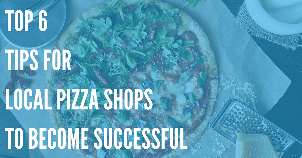 Top 6 Tips for Local Pizza Shops to Become Successful